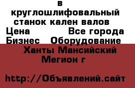 3в423 круглошлифовальный станок кален валов › Цена ­ 1 000 - Все города Бизнес » Оборудование   . Ханты-Мансийский,Мегион г.